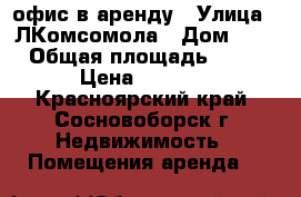 офис в аренду › Улица ­ ЛКомсомола › Дом ­ 5 › Общая площадь ­ 10 › Цена ­ 5 500 - Красноярский край, Сосновоборск г. Недвижимость » Помещения аренда   